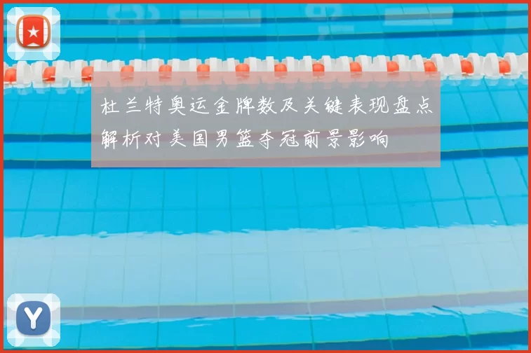 杜兰特奥运金牌数及关键表现盘点解析对美国男篮夺冠前景影响
