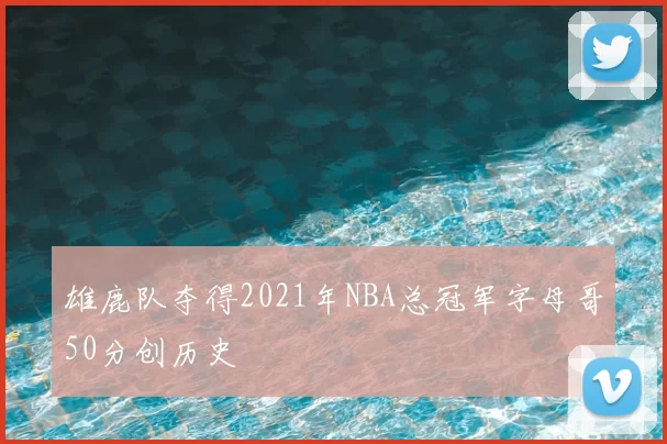 雄鹿队夺得2021年NBA总冠军字母哥50分创历史