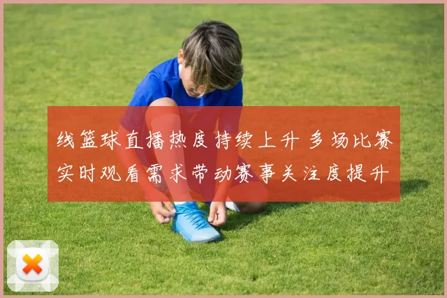 线篮球直播热度持续上升 多场比赛实时观看需求带动赛事关注度提升