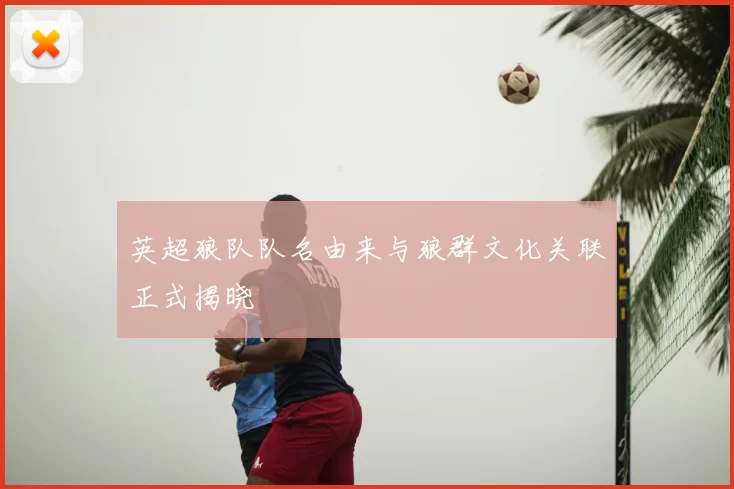 英超狼队队名由来与狼群文化关联正式揭晓