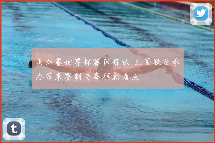 美加墨世界杯赛区确认 三国联合承办带来赛制与赛程新看点