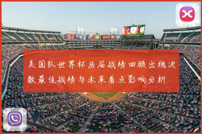 美国队世界杯历届战绩回顾出线次数最佳战绩与未来看点影响分析