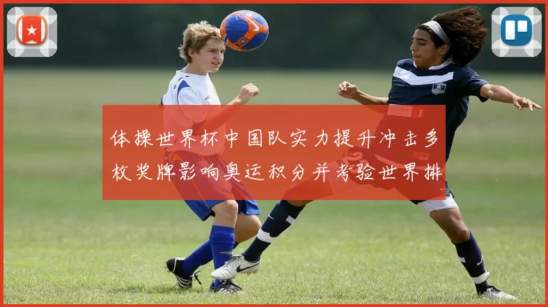 体操世界杯中国队实力提升冲击多枚奖牌影响奥运积分并考验世界排名