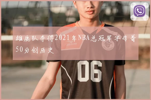 雄鹿队夺得2021年NBA总冠军字母哥50分创历史
