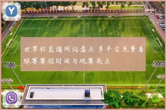 世界杯直播网站盘点 多平台免费看球赛赛程时间与观赛亮点