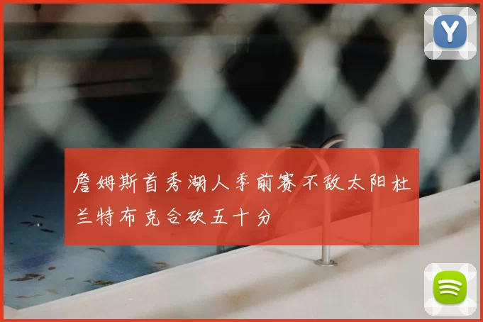 詹姆斯首秀湖人季前赛不敌太阳杜兰特布克合砍五十分