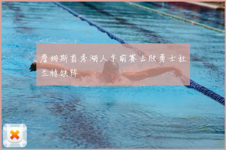 詹姆斯首秀湖人季前赛击败勇士杜兰特缺阵