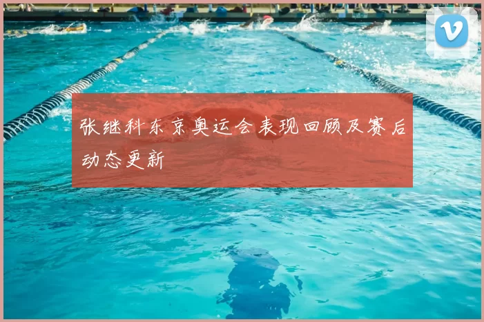 张继科东京奥运会表现回顾及赛后动态更新