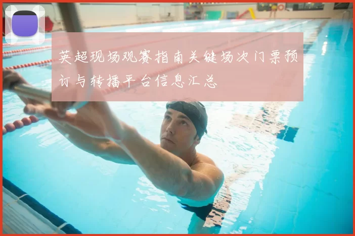 英超现场观赛指南关键场次门票预订与转播平台信息汇总