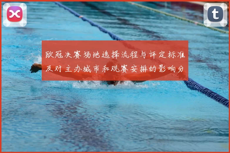 欧冠决赛场地选择流程与评定标准及对主办城市和观赛安排的影响分析