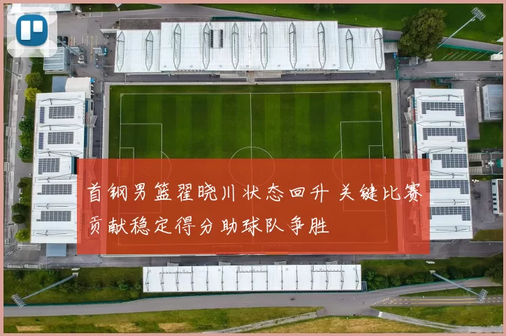 首钢男篮翟晓川状态回升 关键比赛贡献稳定得分助球队争胜