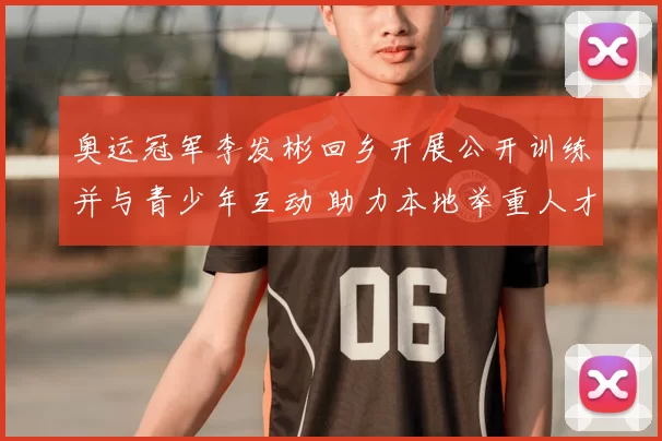 奥运冠军李发彬回乡开展公开训练并与青少年互动 助力本地举重人才培养