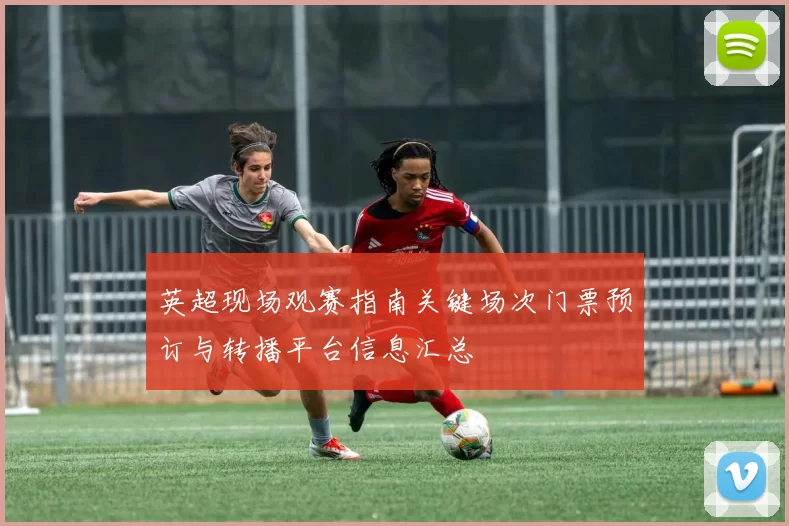 英超现场观赛指南关键场次门票预订与转播平台信息汇总
