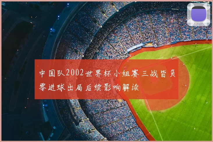 中国队2002世界杯小组赛三战皆负零进球出局后续影响解读