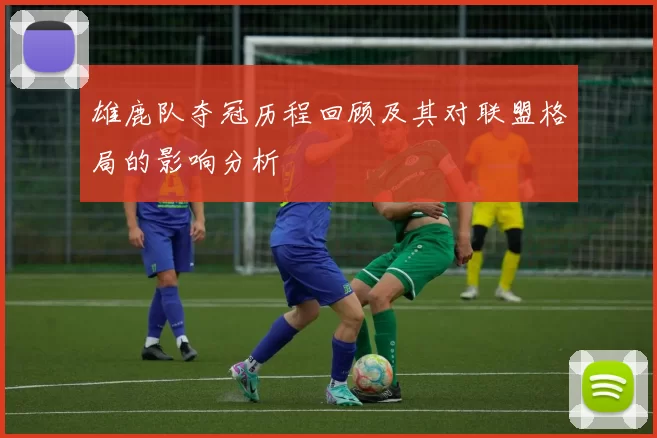 雄鹿队夺冠历程回顾及其对联盟格局的影响分析