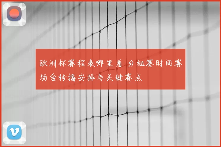 欧洲杯赛程表哪里看 分组赛时间赛场含转播安排与关键赛点