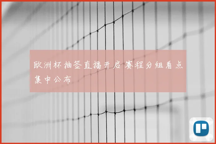 欧洲杯抽签直播开启 赛程分组看点集中公布