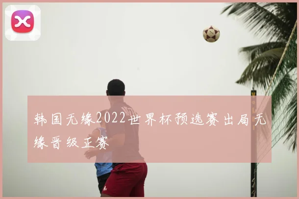 韩国无缘2022世界杯预选赛出局无缘晋级正赛