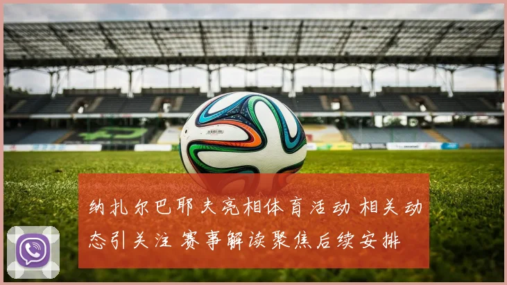 纳扎尔巴耶夫亮相体育活动 相关动态引关注 赛事解读聚焦后续安排