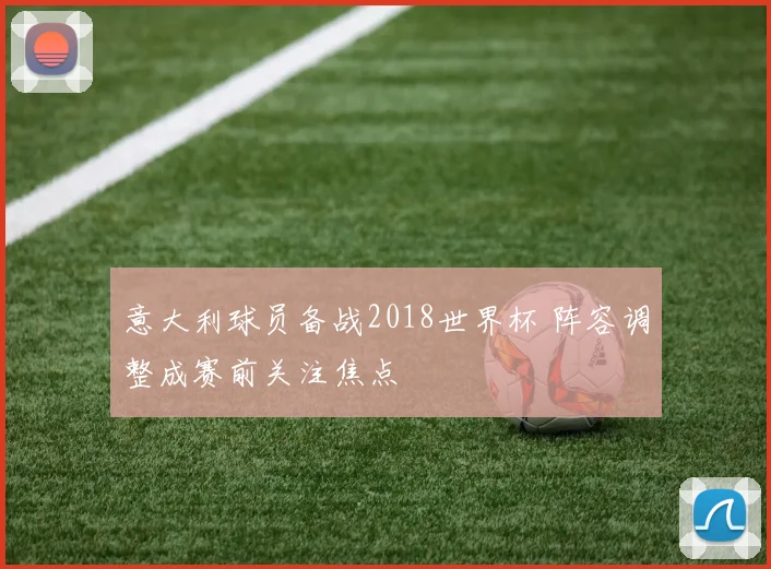 意大利球员备战2018世界杯 阵容调整成赛前关注焦点
