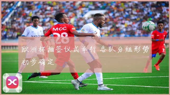 欧洲杯抽签仪式举行 各队分组形势初步确定