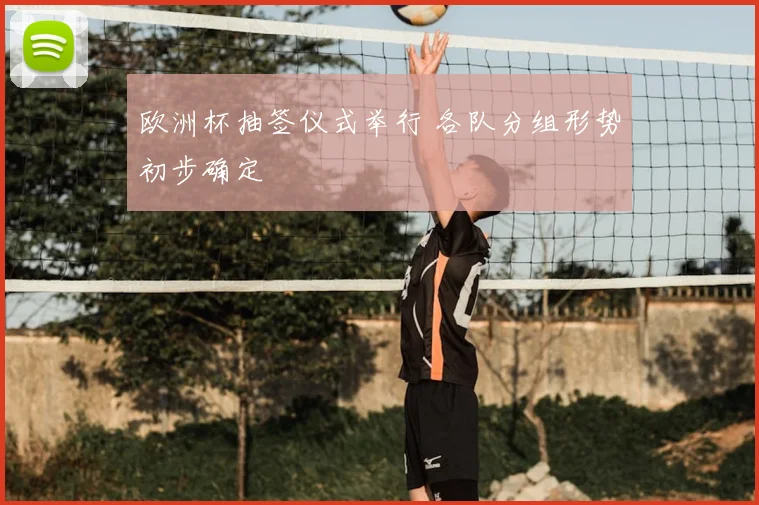欧洲杯抽签仪式举行 各队分组形势初步确定