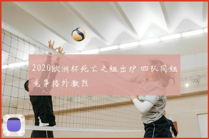 2020欧洲杯死亡之组出炉 四队同组竞争格外激烈