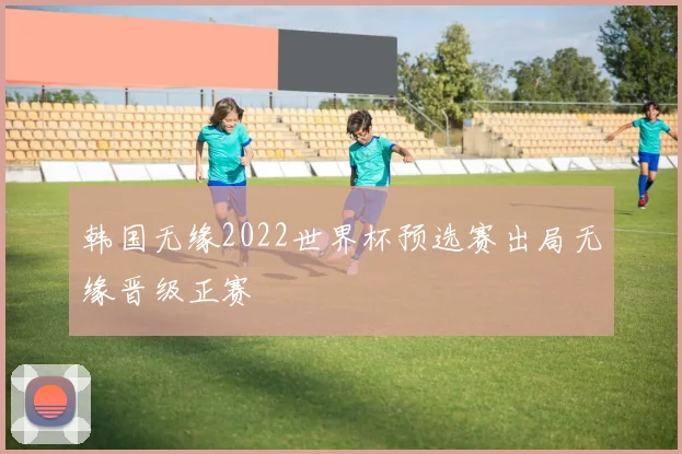 韩国无缘2022世界杯预选赛出局无缘晋级正赛