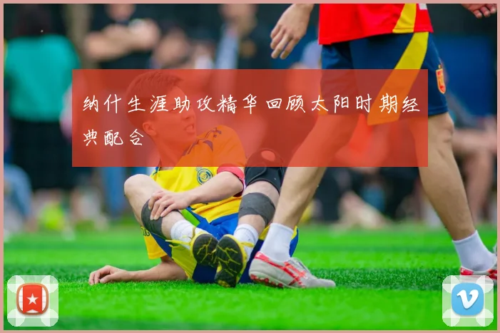 纳什生涯助攻精华回顾太阳时期经典配合