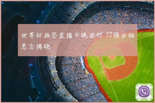 世界杯抽签直播今晚进行 32强分组悬念揭晓