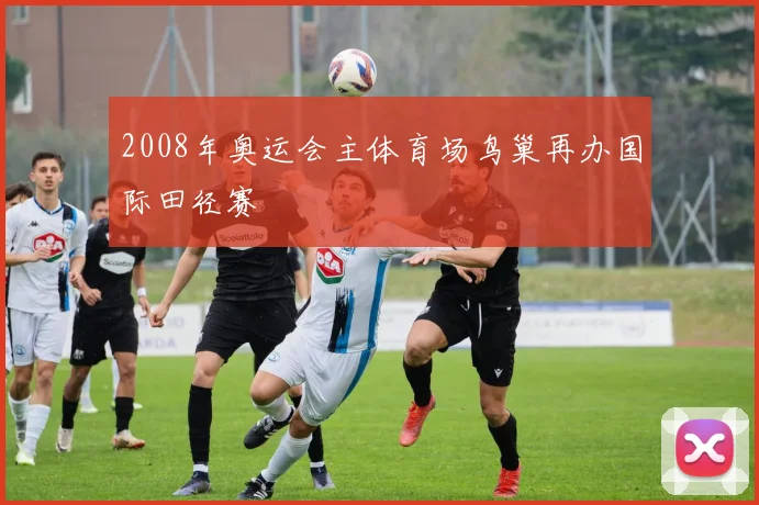 2008年奥运会主体育场鸟巢再办国际田径赛